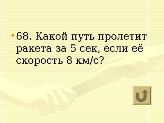 68. Какой путь пролетит ракета за 5 сек, если её скорость 8 км/с?