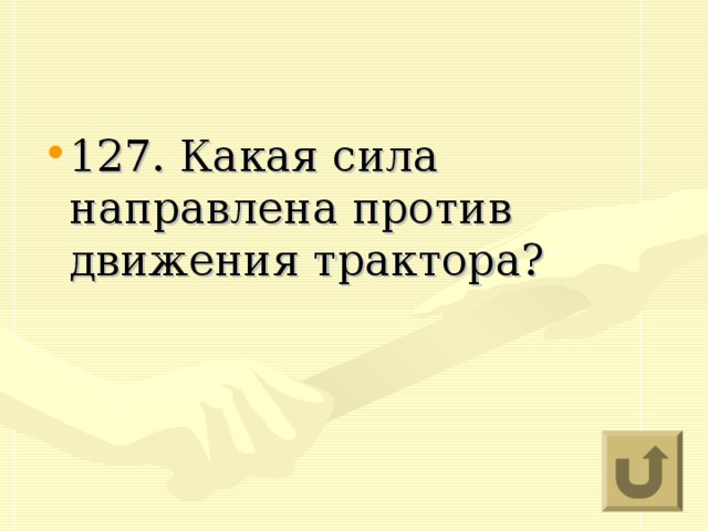 127. Какая сила направлена против движения трактора?