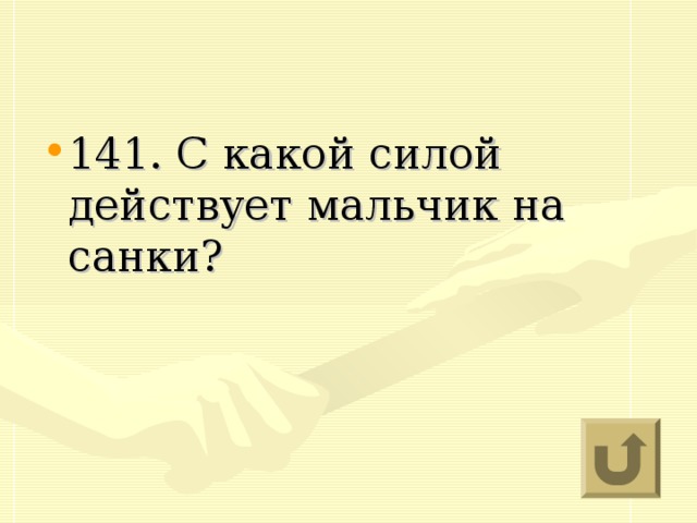 141. С какой силой действует мальчик на санки?