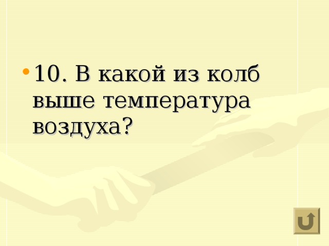 10. В какой из колб выше температура воздуха?