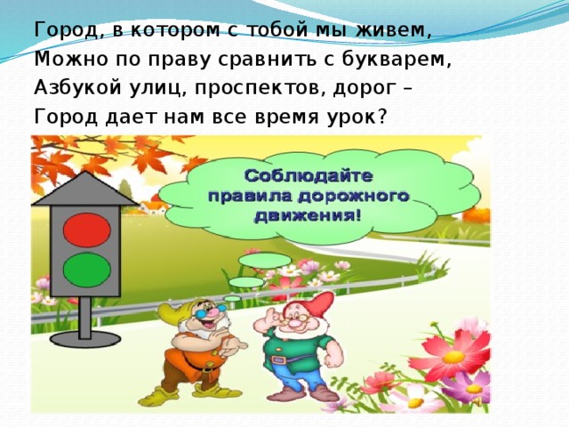 Город, в котором с тобой мы живем, Можно по праву сравнить с букварем, Азбукой улиц, проспектов, дорог – Город дает нам все время урок?