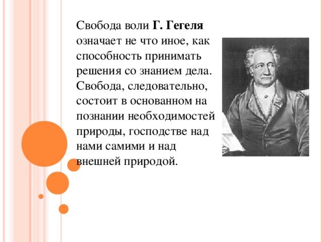 Свобода воли Г. Гегеля означает не что иное, как способность принимать решения со знанием дела. Свобода, следовательно, состоит в основанном на познании необходимостей природы, господстве над нами самими и над внешней природой.