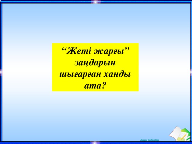 “ Жеті жарғы” заңдарын шығарған ханды ата?