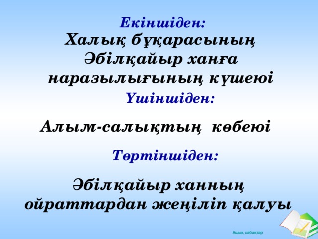 Екіншіден: Халық бұқарасының Әбілқайыр ханға наразылығының күшеюі Үшіншіден: Алым-салықтың көбеюі Төртіншіден: Әбілқайыр ханның ойраттардан жеңіліп қалуы