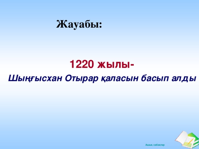 Жауабы: 1220 жылы- 1220 жылы- Шыңғысхан Отырар қаласын басып алды