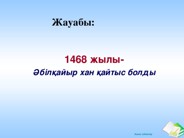 Жауабы: 1468 жылы- 1468 жылы- Әбілқайыр хан қайтыс болды