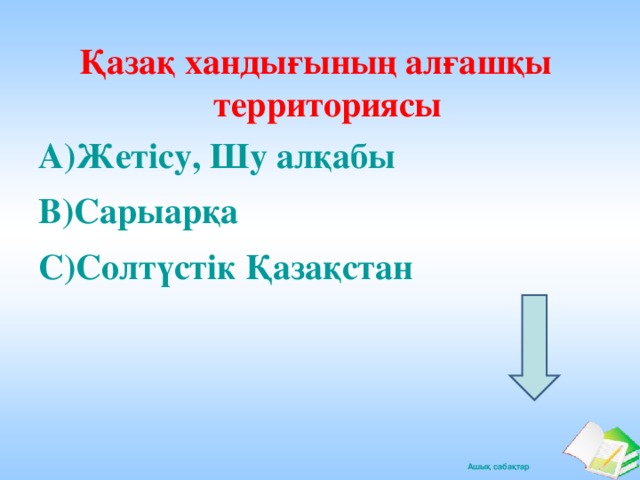 Қазақ хандығының алғашқы территориясы А)Жетісу, Шу алқабы В)Сарыарқа С)Солтүстік Қазақстан