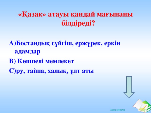 «Қазақ» атауы қандай мағынаны білдіреді?  А)Бостандық сүйгіш, ержүрек, еркін адамдар В) Көшпелі мемлекет С)ру, тайпа, халық, ұлт аты