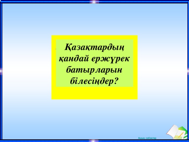 Қазақтардың қандай ержүрек батырларын білесіңдер?