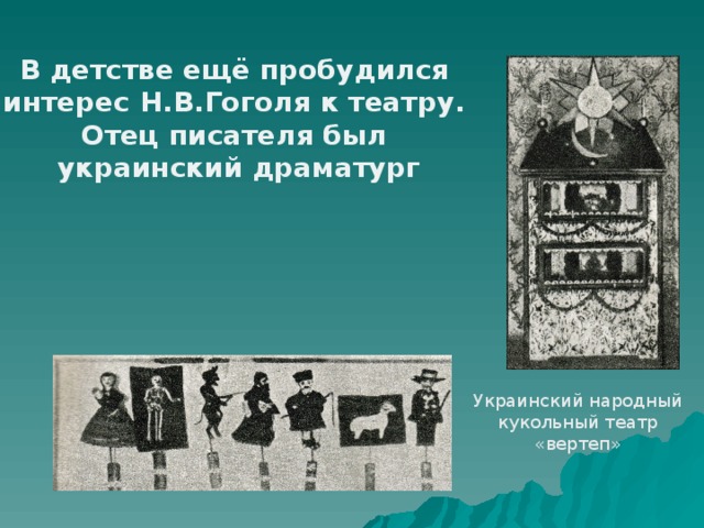 В детстве ещё пробудился интерес Н.В.Гоголя к театру. Отец писателя был украинский драматург Украинский народный кукольный театр «вертеп»