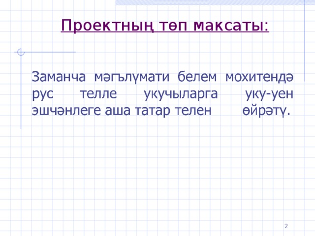 Проектның төп максаты:   Чтобы достичь таких целей, нужно передавать ученику не информацию, а сами способы работы. Любые способности даются только в деятельностном опыте, в реальном проживании многообразия задач.