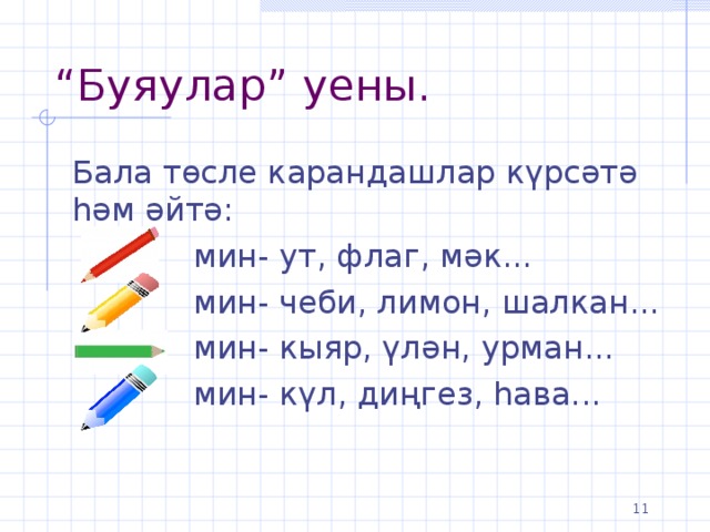 “ Буяулар” уены. Бала төсле карандашлар күрсәтә һәм әйтә:  мин- ут, флаг, мәк...  мин- чеби, лимон, шалкан...  мин- кыяр, үлән, урман...  мин- күл, диңгез, һава...