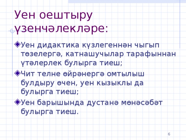 Уен оештыру үзенчәлекләре: Уен дидактика күзлегеннән чыгып төзелергә, катнашучылар тарафыннан үтәлерлек булырга тиеш; Чит телне өйрәнергә омтылыш булдыру өчен, уен кызыклы да булырга тиеш; Уен барышында дустанә мөнәсәбәт булырга тиеш.