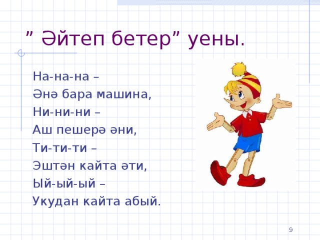 ” Әйтеп бетер” уены. На-на-на – Әнә бара машина, Ни-ни-ни – Аш пешерә әни, Ти-ти-ти – Эштән кайта әти, Ый-ый-ый – Укудан кайта абый.