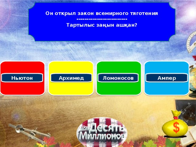 Он открыл закон всемирного тяготения ------------------------- Тартылыс заңын ашқан?   Архимед Ньютон Ломоносов Ампер