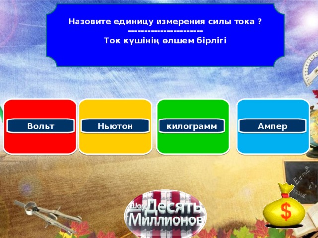 Назовите единицу измерения силы тока ? ----------------------- Ток күшінің өлшем бірлігі   Вольт Ампер килограмм Ньютон