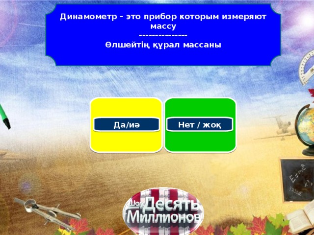 Динамометр – это прибор которым измеряют массу --------------- Өлшейтің құрал массаны     Да/и ә Нет / жоқ