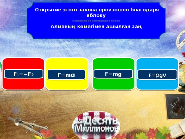 Открытие этого закона произошло благодаря яблоку ------------------------- Алманың көмегімен ашылған заң  F 1 =−F 2 F=mg F=m ɑ F= p gV