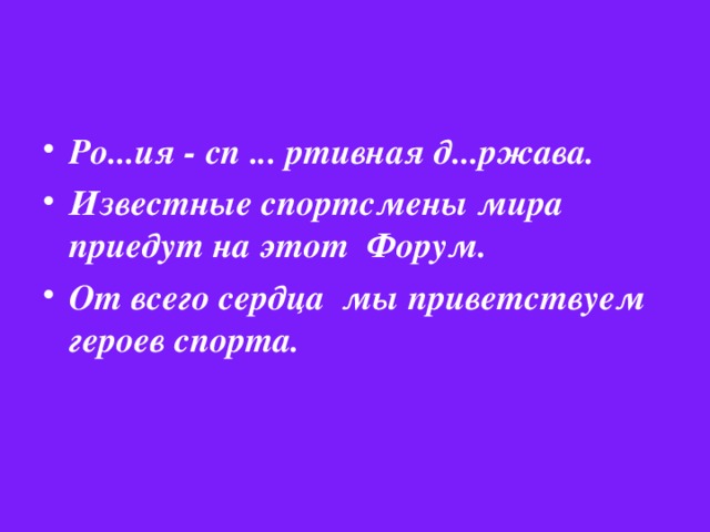 Ро...ия - сп ... ртивная д...ржава. Известные спортсмены мира приедут на этот Форум. От всего сердца мы приветствуем героев спорта.