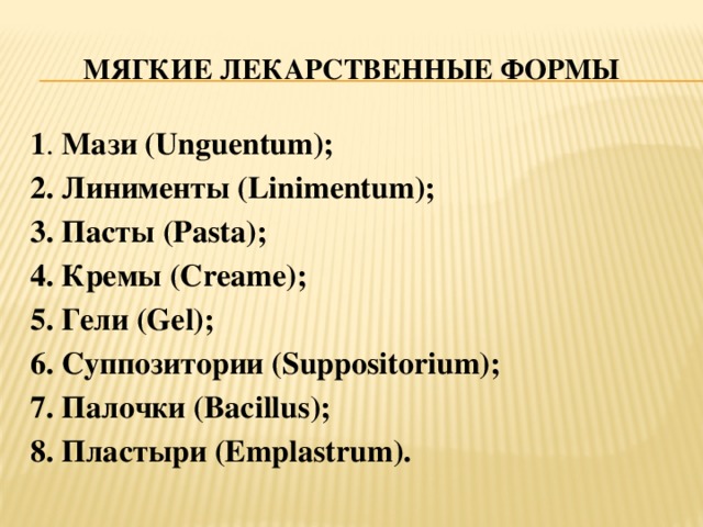 МЯГКИЕ лекарственные формы 1 . Мази (Unguentum); 2. Линименты (Linimentum); 3. Пасты  (Pasta); 4. Кремы  (Creame); 5. Гели (Gel); 6. Суппозитории (Suppositorium); 7. Палочки  (Bacillus); 8. Пластыри (Emplastrum).