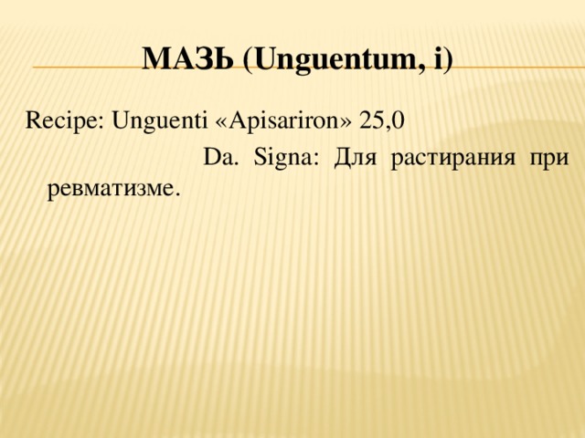 Мазь (U nguentum , i ) Recipe: Unguenti «Apisariron» 25,0  Da. Signa: Для растирания при ревматизме.