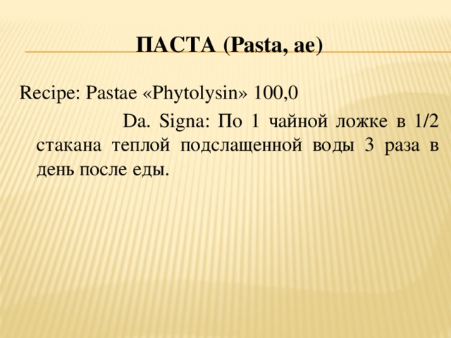 ПАСТА ( Pasta, ae ) Recipe: Pastae «Phytolysin» 100,0  Da. Signa: По 1 чайной ложке в 1/2 стакана теплой подслащенной воды 3 раза в день после еды.