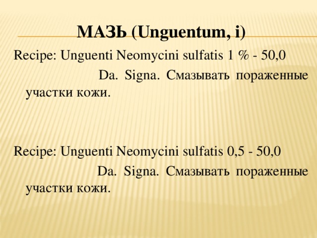 Мазь (U nguentum , i ) Recipe: Unguenti Neomycini sulfatis 1 % - 50,0  Da. Signa. Смазывать пораженные участки кожи. Recipe: Unguenti Neomycini sulfatis 0,5 - 50,0  Da. Signa. Смазывать пораженные участки кожи.