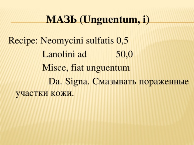 Мазь (U nguentum , i ) Recipe: Neomycini sulfatis 0,5  Lanolini ad 50,0  Misce, fiat unguentum  Da. Signa. Смазывать пораженные участки кожи.