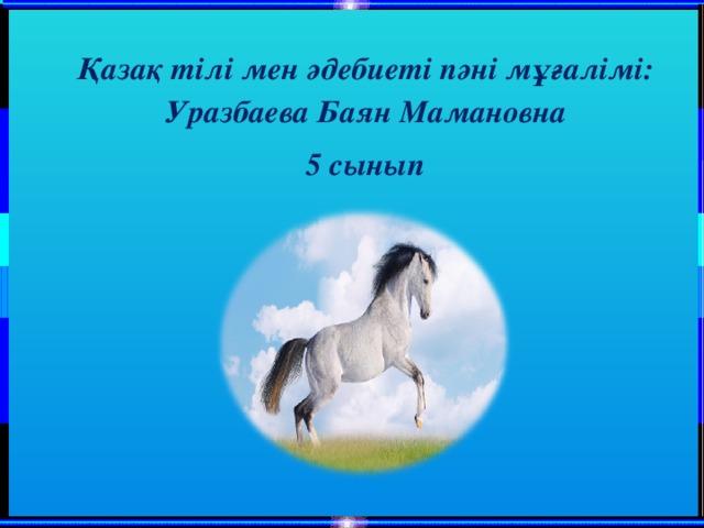 Қазақ тілі мен әдебиеті пәні мұғалімі: Уразбаева Баян Мамановна 5 сынып