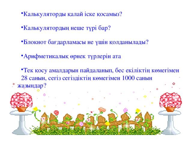 Калькуляторды қалай іске қосамыз? Калькулятордың неше түрі бар? Блокнот бағдарламасы не үшін қолданылады? Арифметикалық өрнек түрлерін ата Тек қосу амалдарын пайдаланып, бес екіліктің көмегімен