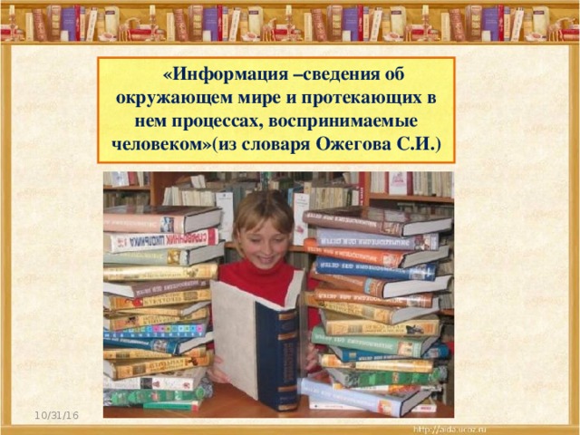 «Информация –сведения об окружающем мире и протекающих в нем процессах, воспринимаемые человеком»(из словаря Ожегова С.И.) 10/31/16