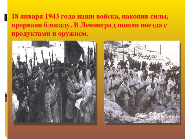 18 января 1943 года наши войска, накопив силы, прорвали блокаду. В Ленинград пошли поезда с продуктами и оружием.