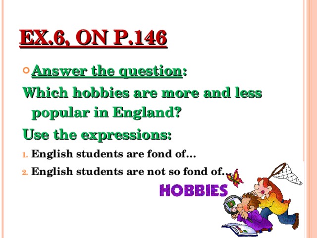 EX.6, ON P.146 Answer the question : Which hobbies are more and less popular in England? Use the expressions: