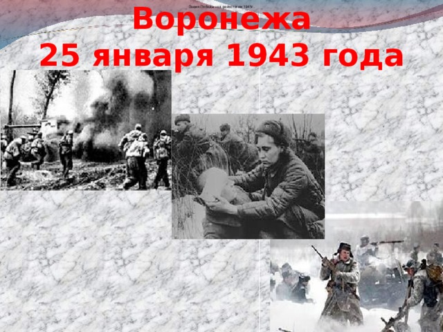 Освобождение Воронежа  25 января 1943 года Знамя Победы над рейхстагом 1945г.