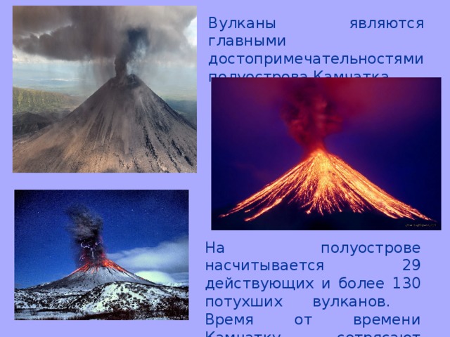 Вулканы являются главными достопримечательностями полуострова Камчатка На полуострове насчитывается 29 действующих и более 130 потухших вулканов. Время от времени Камчатку сотрясают извержения