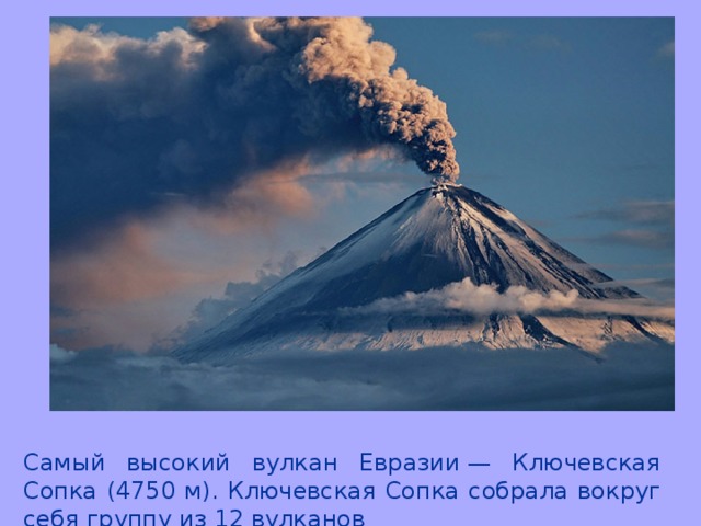 Самый высокий вулкан Евразии — Ключевская Сопка (4750 м). Ключевская Сопка собрала вокруг себя группу из 12 вулканов