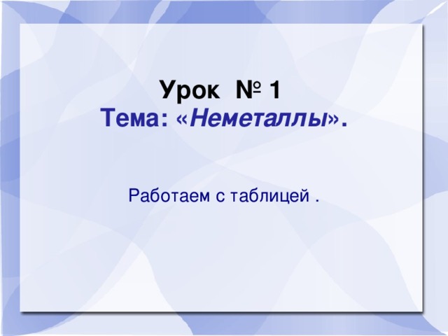 Урок № 1  Тема: « Неметаллы ». Работаем с таблицей .