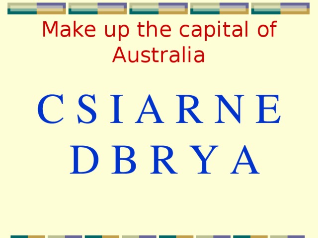 Make up the capital of Australia C S I A R N E D B R Y A
