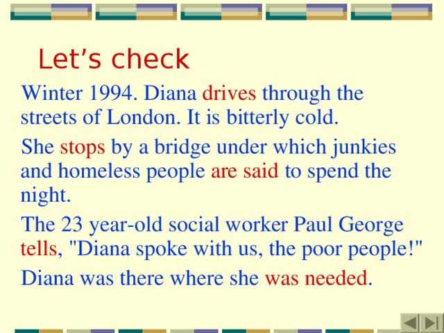 Let’s check Winter 1994. Diana drives through the streets of London. It is bitterly cold. She stops by a bridge under which junkies and homeless people are said to spend the night. The 23 year-old social worker Paul George tells , 