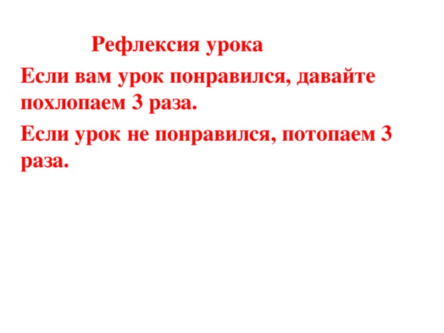 Рефлексия урока Если вам урок понравился, давайте похлопаем 3 раза. Если урок не понравился, потопаем 3 раза.