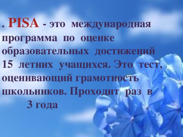 . PISA - это международная программа по оценке образовательных достижений 15 летних учащихся. Это тест, оценивающий грамотность школьников. Проходит раз в 3 года  грамот