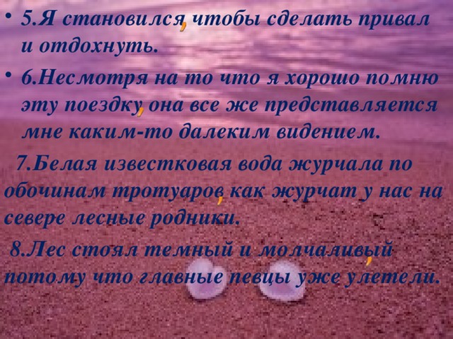 5.Я становился чтобы сделать привал и отдохнуть. 6.Несмотря на то что я хорошо помню эту поездку она все же представляется мне каким-то далеким видением.