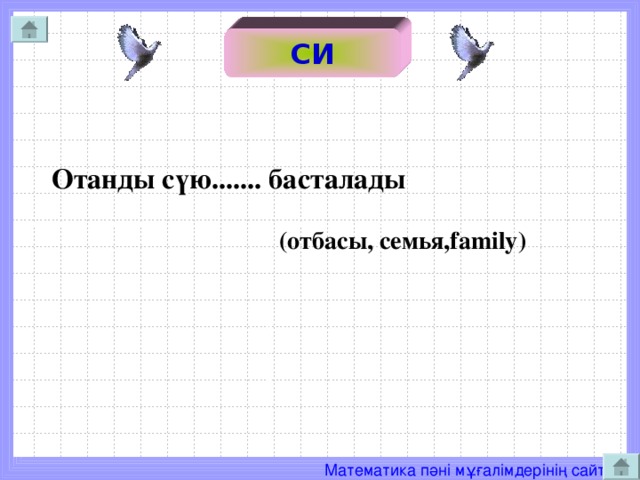 СИ  Отанды сүю....... басталады    (отбасы, семья, family )