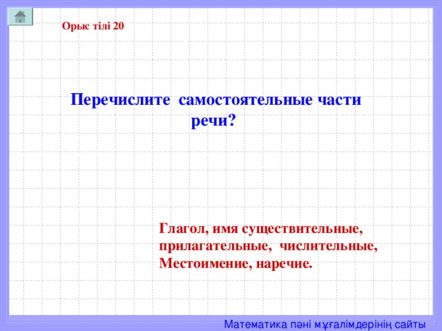 Орыс тілі 20 Перечислите самостоятельные части речи? Глагол, имя существительные, прилагательные, числительные, Местоимение, наречие.