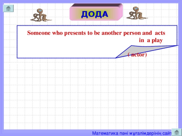 ДО ДОДА   Someone who presents to be another person and acts  in a play   ( actor )