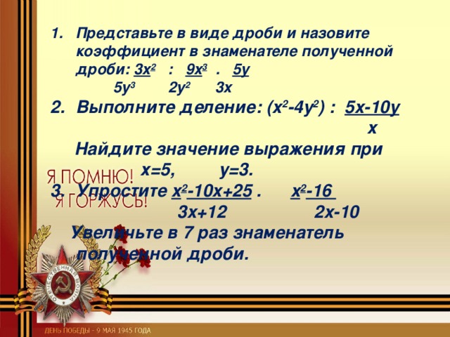 Представьте в виде дроби и назовите коэффициент в знаменателе полученной дроби:  3x 2 : 9x 3 . 5y  5y 3 2y 2 3x Выполните деление : (x 2 -4y 2 ) :  5x-10y   x  Найдите значение выражения при    х=5, у=3. Упростите x 2 -10x+25  .  x 2 -16