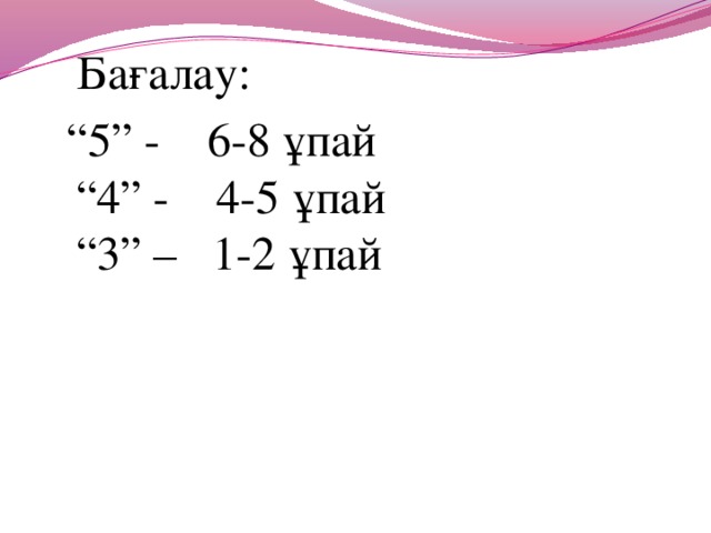 Бағалау: “ 5” - 6-8 ұпай  “4” - 4-5 ұпай  “3” – 1-2 ұпай