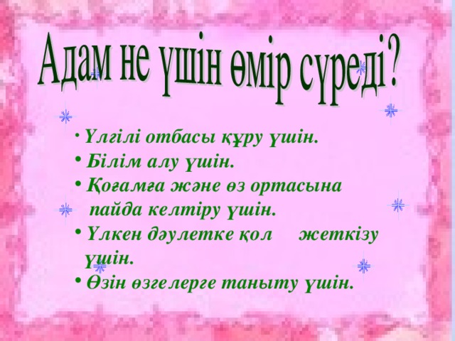 Үлгілі отбасы құру үшін.  Білім алу үшін.  Қоғамға және өз ортасына  пайда келтіру үшін.  Үлкен дәулетке қол жеткізу  үшін.  Өзін өзгелерге таныту үшін.