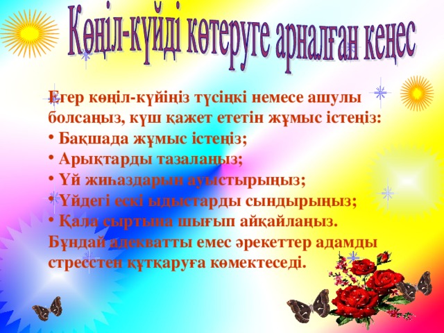 Егер көңіл-күйіңіз түсіңкі немесе ашулы болсаңыз, күш қажет ететін жұмыс істеңіз:  Бақшада жұмыс істеңіз;  Арықтарды тазалаңыз;  Үй жиһаздарын ауыстырыңыз;  Үйдегі ескі ыдыстарды сындырыңыз;  Қала сыртына шығып айқайлаңыз. Бұндай адекватты емес әрекеттер адамды стресстен құтқаруға көмектеседі.