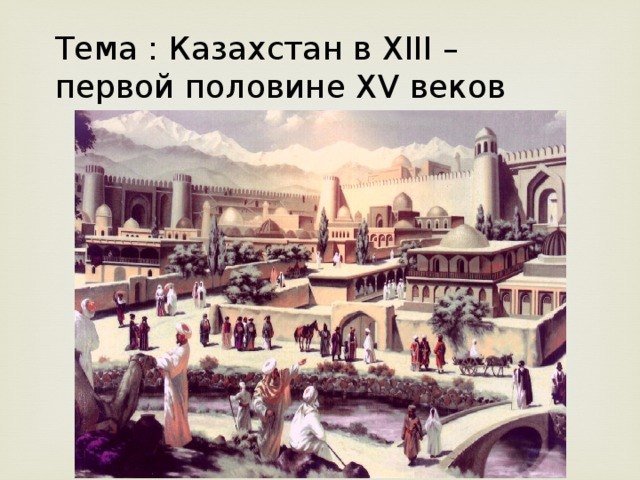 Тема : Казахстан в XIII – первой половине XV веков